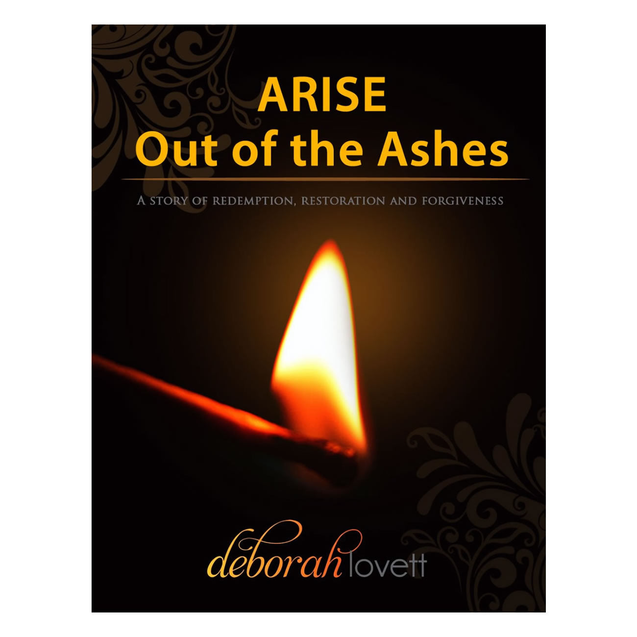 ARISE Out of the Ashes: A Story of Redemption, Restoration and Forgiveness